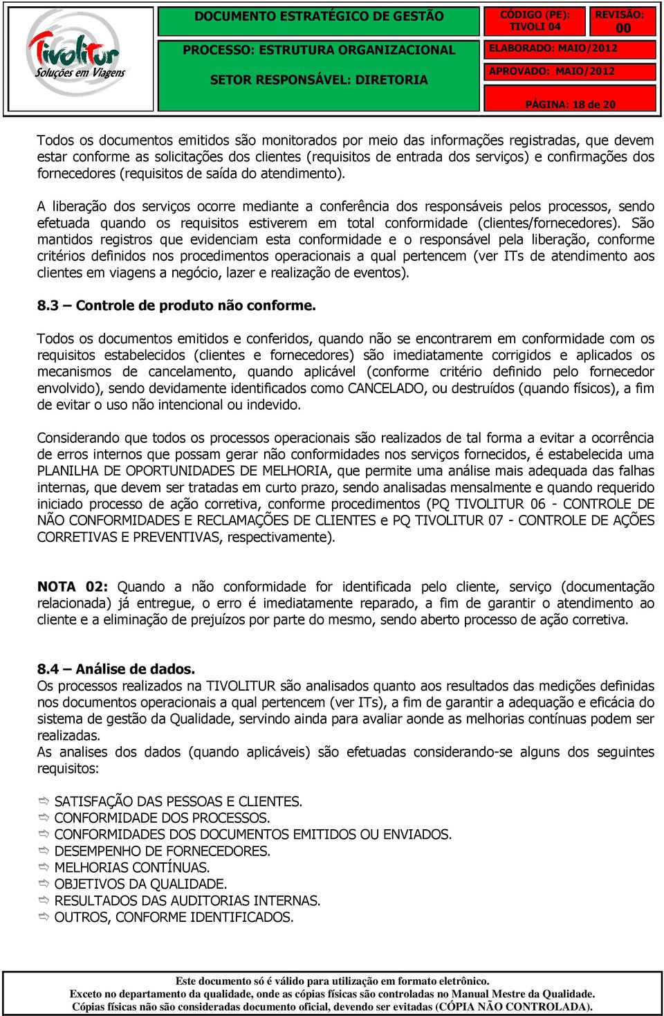 A liberação dos serviços ocorre mediante a conferência dos responsáveis pelos processos, sendo efetuada quando os requisitos estiverem em total conformidade (clientes/fornecedores).