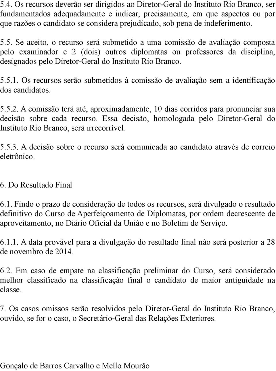 5. Se aceito, o recurso será submetido a uma comissão de avaliação composta pelo examinador e 2 (dois) outros diplomatas ou professores da disciplina, designados pelo Diretor-Geral do Instituto Rio