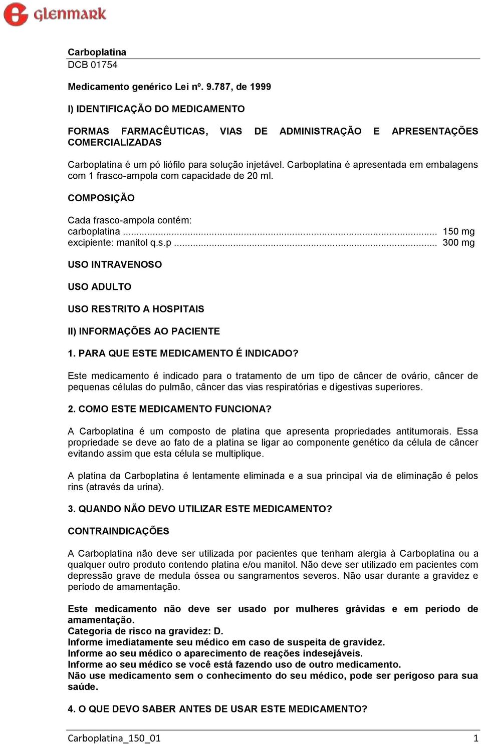 Carboplatina é apresentada em embalagens com 1 frasco-ampola com capacidade de 20 ml. COMPOSIÇÃO Cada frasco-ampola contém: carboplatina... 150 mg excipiente: manitol q.s.p... 300 mg USO INTRAVENOSO USO ADULTO USO RESTRITO A HOSPITAIS II) INFORMAÇÕES AO PACIENTE 1.