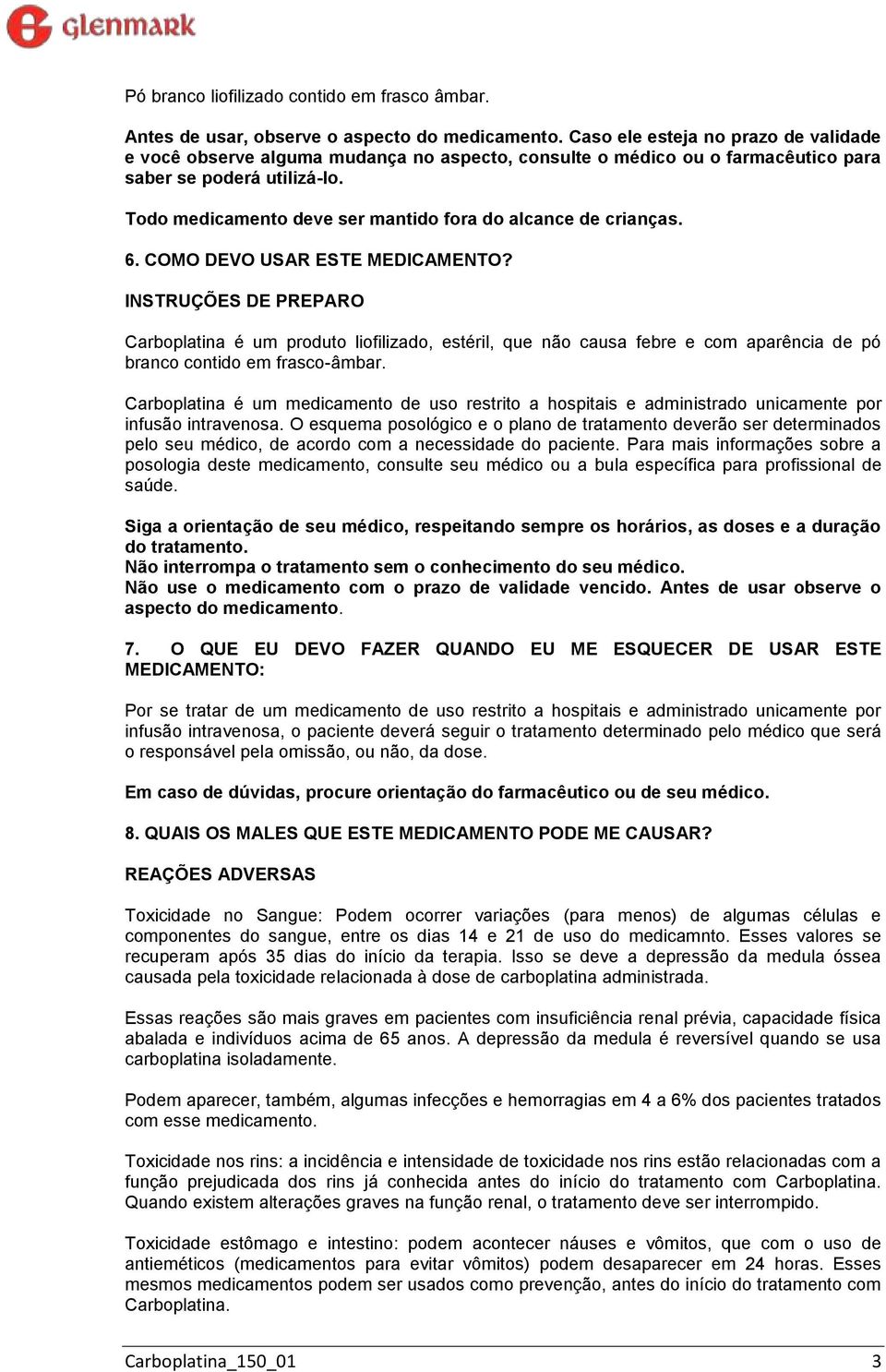 Todo medicamento deve ser mantido fora do alcance de crianças. 6. COMO DEVO USAR ESTE MEDICAMENTO?