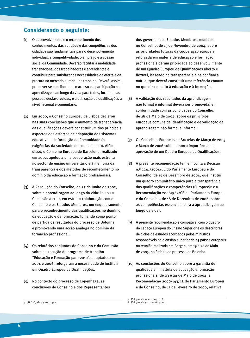 Deverão facilitar a mobilidade transnacional dos trabalhadores e aprendentes e contribuir para satisfazer as necessidades da oferta e da procura no mercado europeu de trabalho.