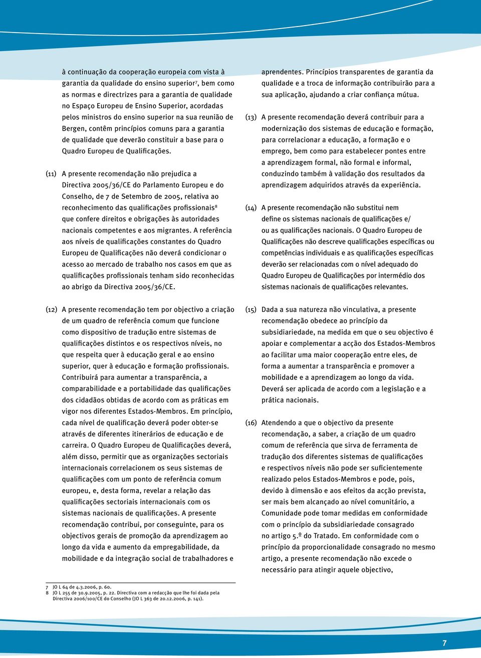 (11) A presente recomendação não prejudica a Directiva 2005/36/CE do Parlamento Europeu e do Conselho, de 7 de Setembro de 2005, relativa ao reconhecimento das qualificações profissionais 8 que