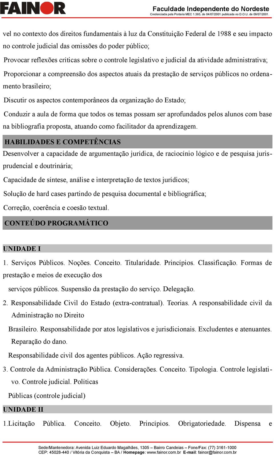 organização do Estado; Conduzir a aula de forma que todos os temas possam ser aprofundados pelos alunos com base na bibliografia proposta, atuando como facilitador da aprendizagem.