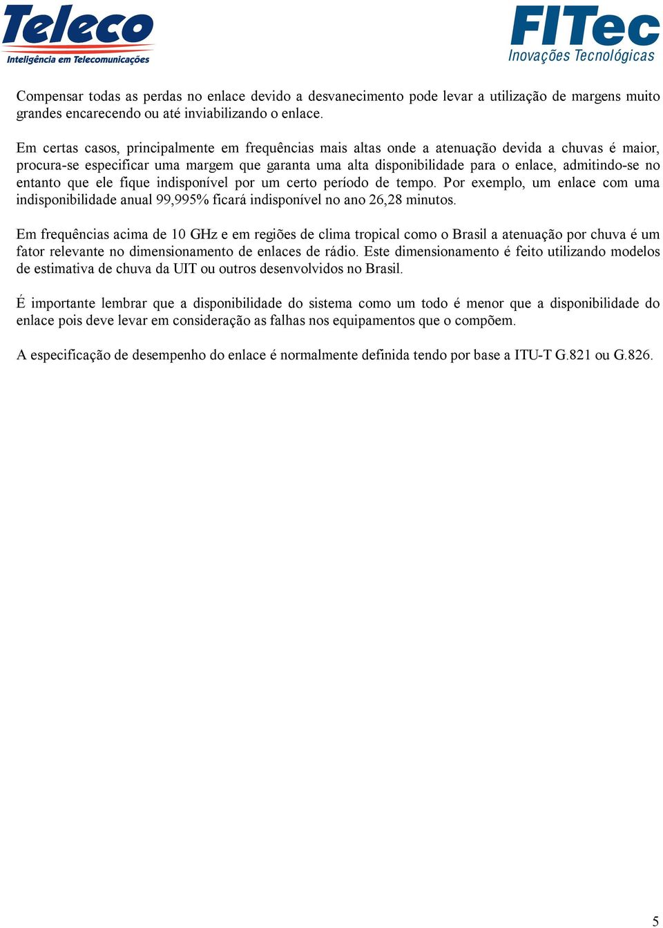 no entanto que ele fique indisponível por um certo período de tempo. Por exemplo, um enlace com uma indisponibilidade anual 99,995% ficará indisponível no ano 26,28 minutos.