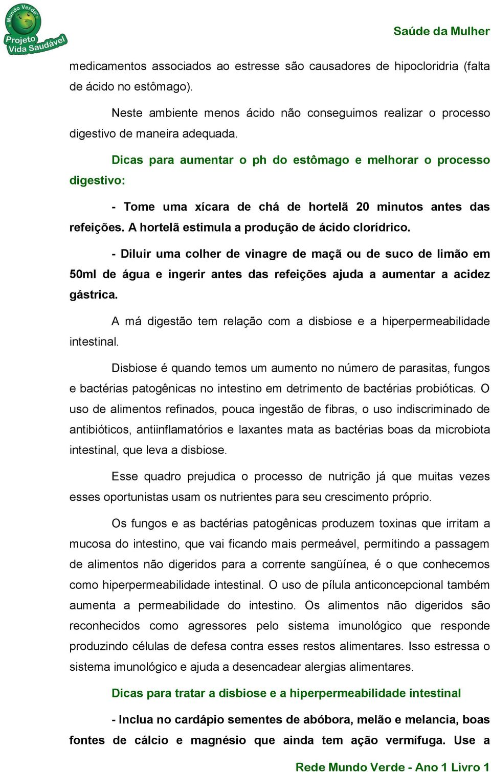 - Diluir uma colher de vinagre de maçã ou de suco de limão em 50ml de água e ingerir antes das refeições ajuda a aumentar a acidez gástrica.