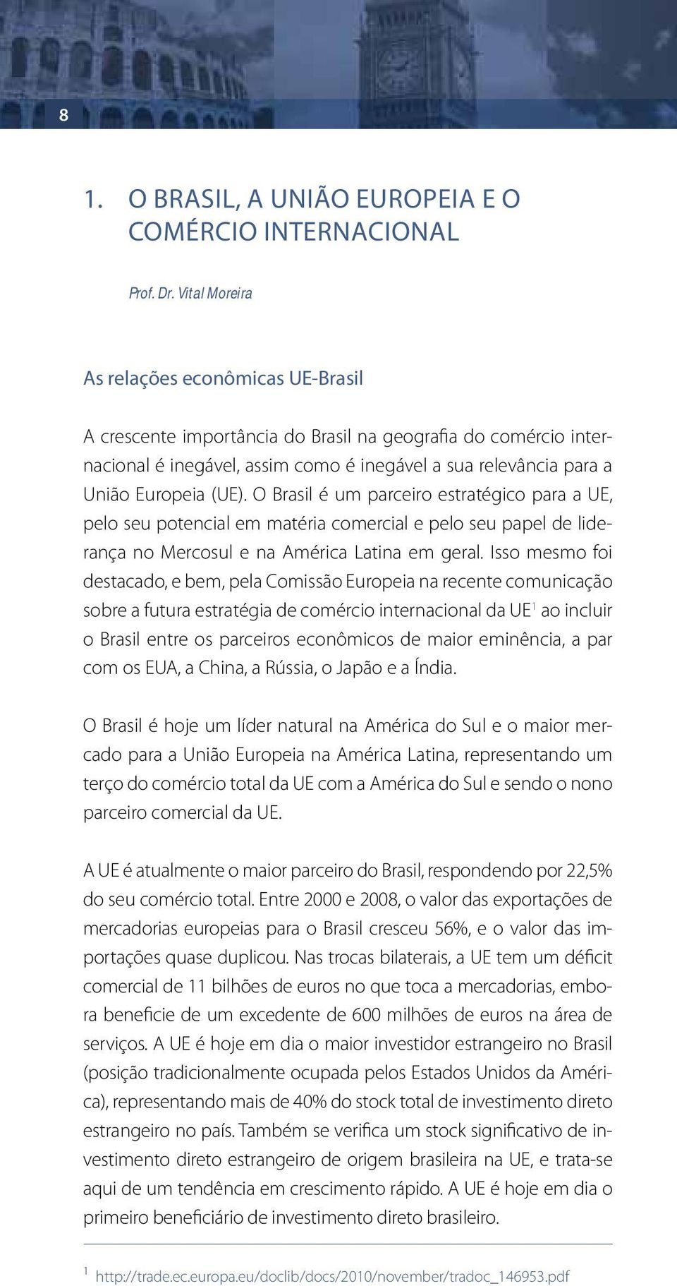 O Brasil é um parceiro estratégico para a UE, pelo seu potencial em matéria comercial e pelo seu papel de liderança no Mercosul e na América Latina em geral.