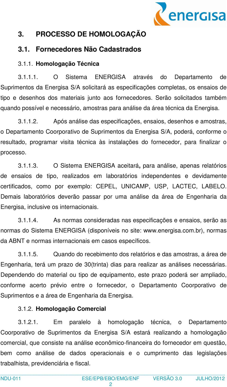 1. Homologação Técnica 3.1.1.1. O Sistema ENERGISA através do Departamento de Suprimentos da Energisa S/A solicitará as especificações completas, os ensaios de tipo e desenhos dos materiais junto aos fornecedores.