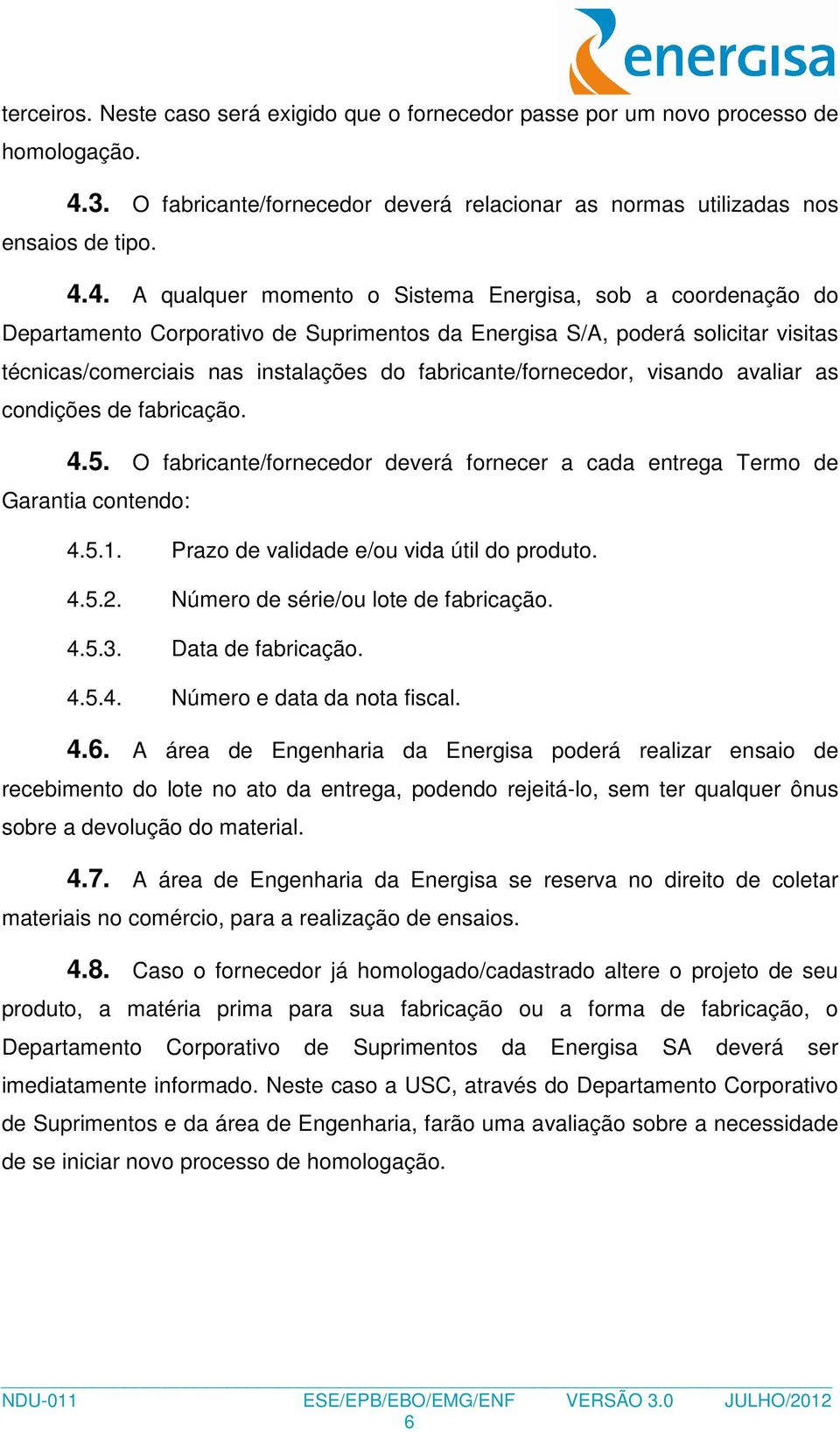 4. A qualquer momento o Sistema Energisa, sob a coordenação do Departamento Corporativo de Suprimentos da Energisa S/A, poderá solicitar visitas técnicas/comerciais nas instalações do