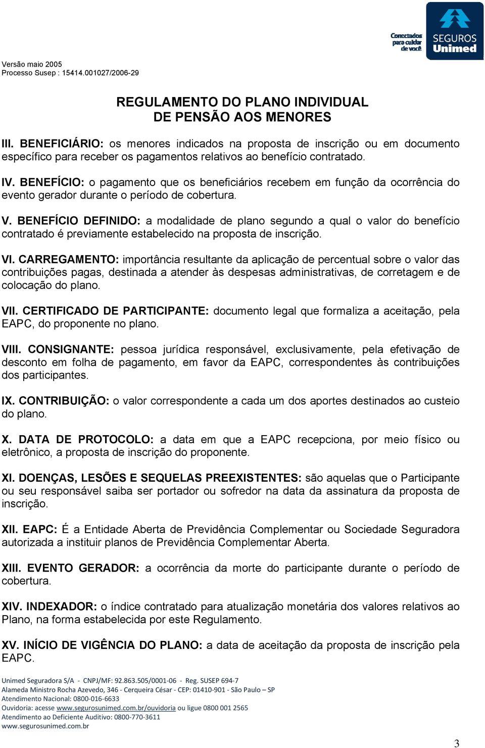 BENEFÍCIO DEFINIDO: a modalidade de plano segundo a qual o valor do benefício contratado é previamente estabelecido na proposta de inscrição. VI.