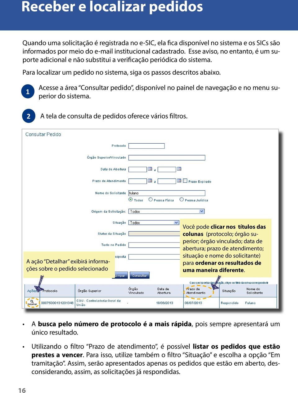 1 Acesse a área Consultar pedido, disponível no painel de navegação e no menu superior do sistema. 2 A tela de consulta de pedidos oferece vários filtros.