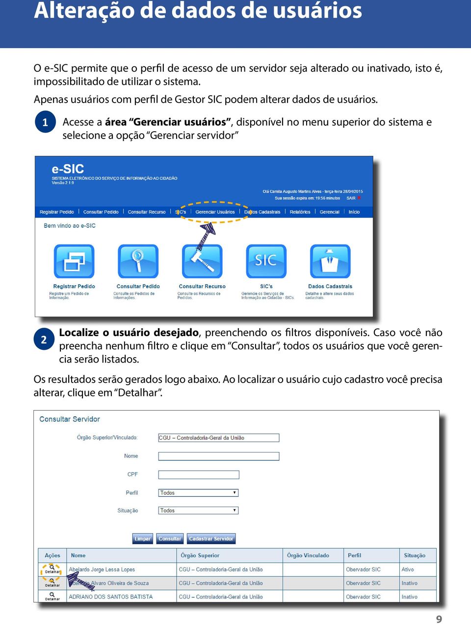 1 Acesse a área Gerenciar usuários, disponível no menu superior do sistema e selecione a opção Gerenciar servidor 2 Localize o usuário desejado, preenchendo os