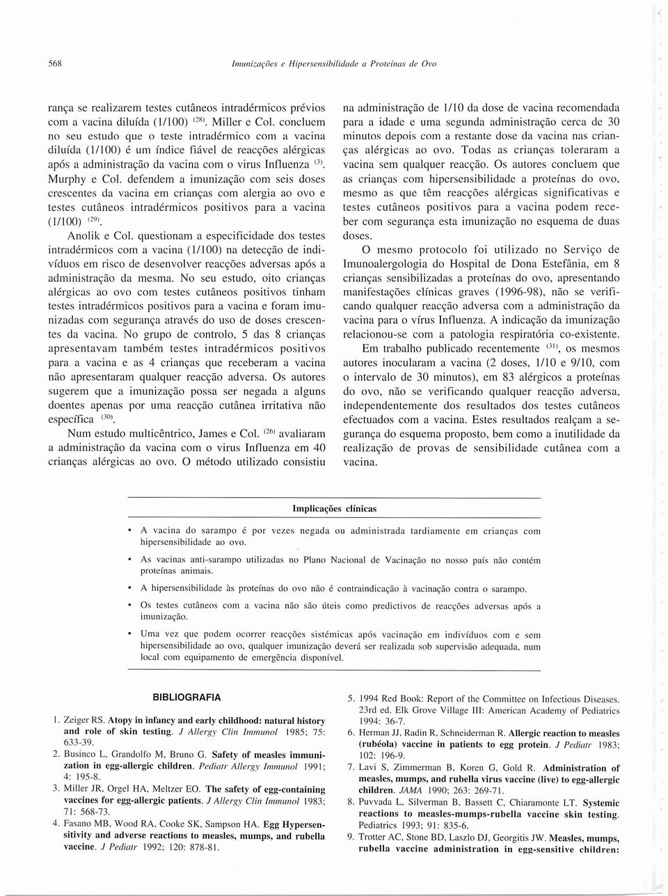 defendem a imunização com seis doses crescentes da vacina em crianças com alergia ao ovo e testes cutâneos intradérmicos positivos para a vacina (1/100) (29). Anolik e Col.