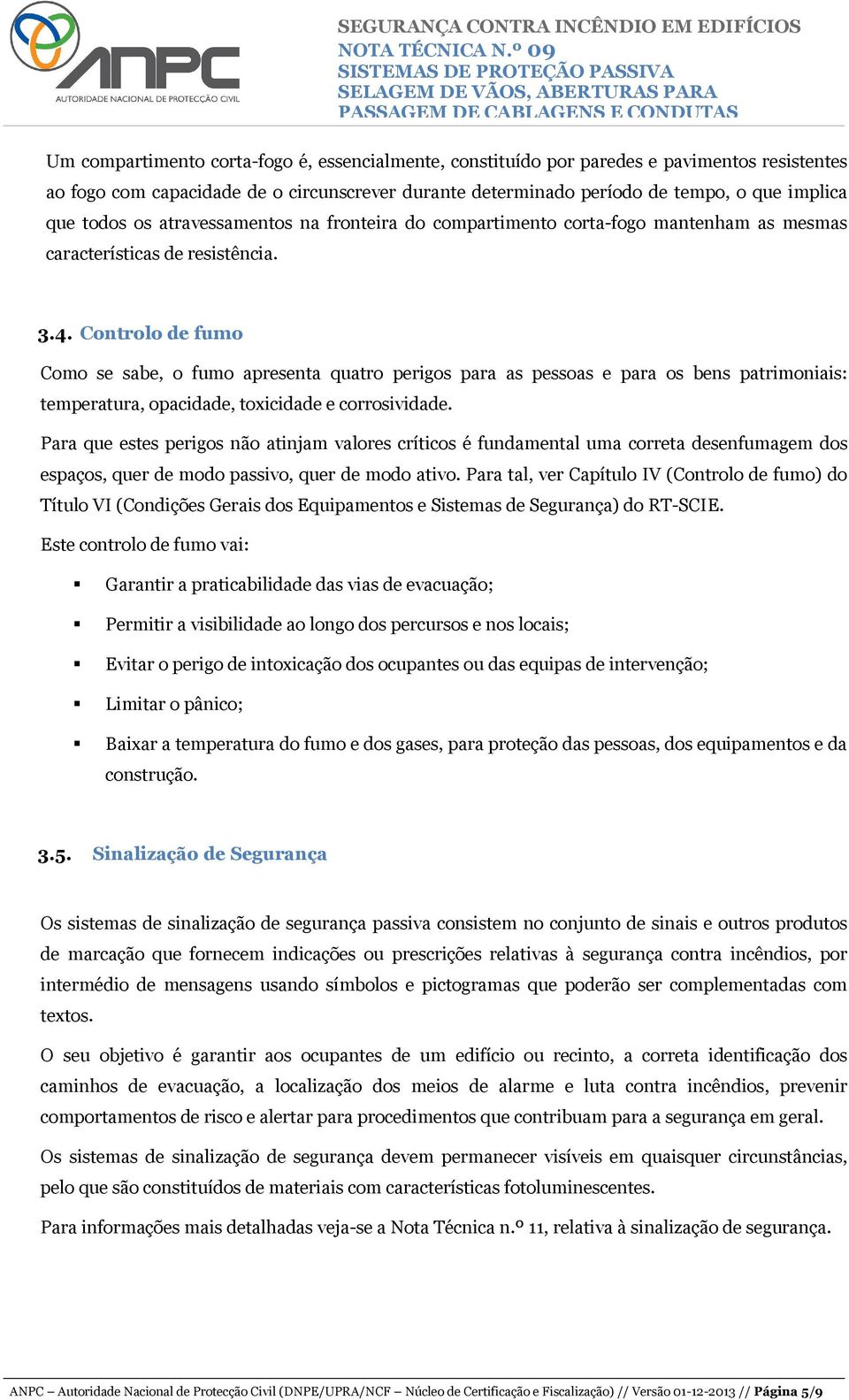 Controlo de fumo Como se sabe, o fumo apresenta quatro perigos para as pessoas e para os bens patrimoniais: temperatura, opacidade, toxicidade e corrosividade.