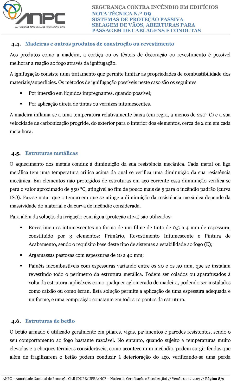 Os métodos de ignifugação possíveis neste caso são os seguintes Por imersão em líquidos impregnantes, quando possível; Por aplicação direta de tintas ou vernizes intumescentes.