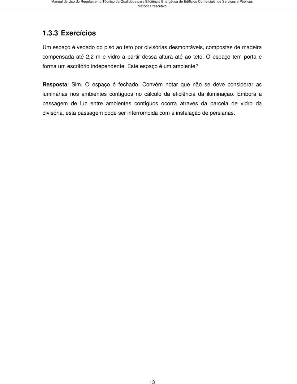 Convém notar que não se deve considerar as luminárias nos ambientes contíguos no cálculo da eficiência da iluminação.