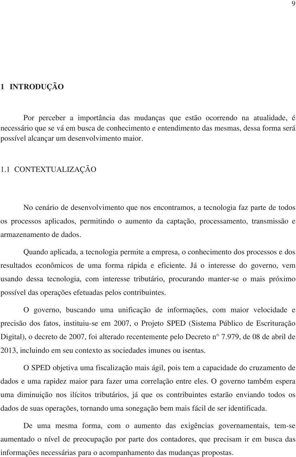 1 CONTEXTUALIZAÇÃO No cenário de desenvolvimento que nos encontramos, a tecnologia faz parte de todos os processos aplicados, permitindo o aumento da captação, processamento, transmissão e