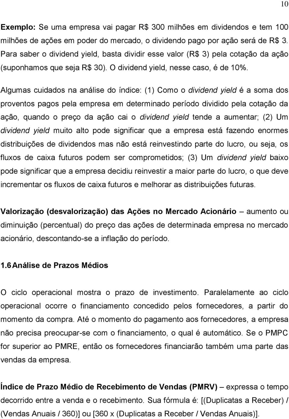 Algumas cuidados na análise do índice: (1) Como o dividend yield é a soma dos proventos pagos pela empresa em determinado período dividido pela cotação da ação, quando o preço da ação cai o dividend