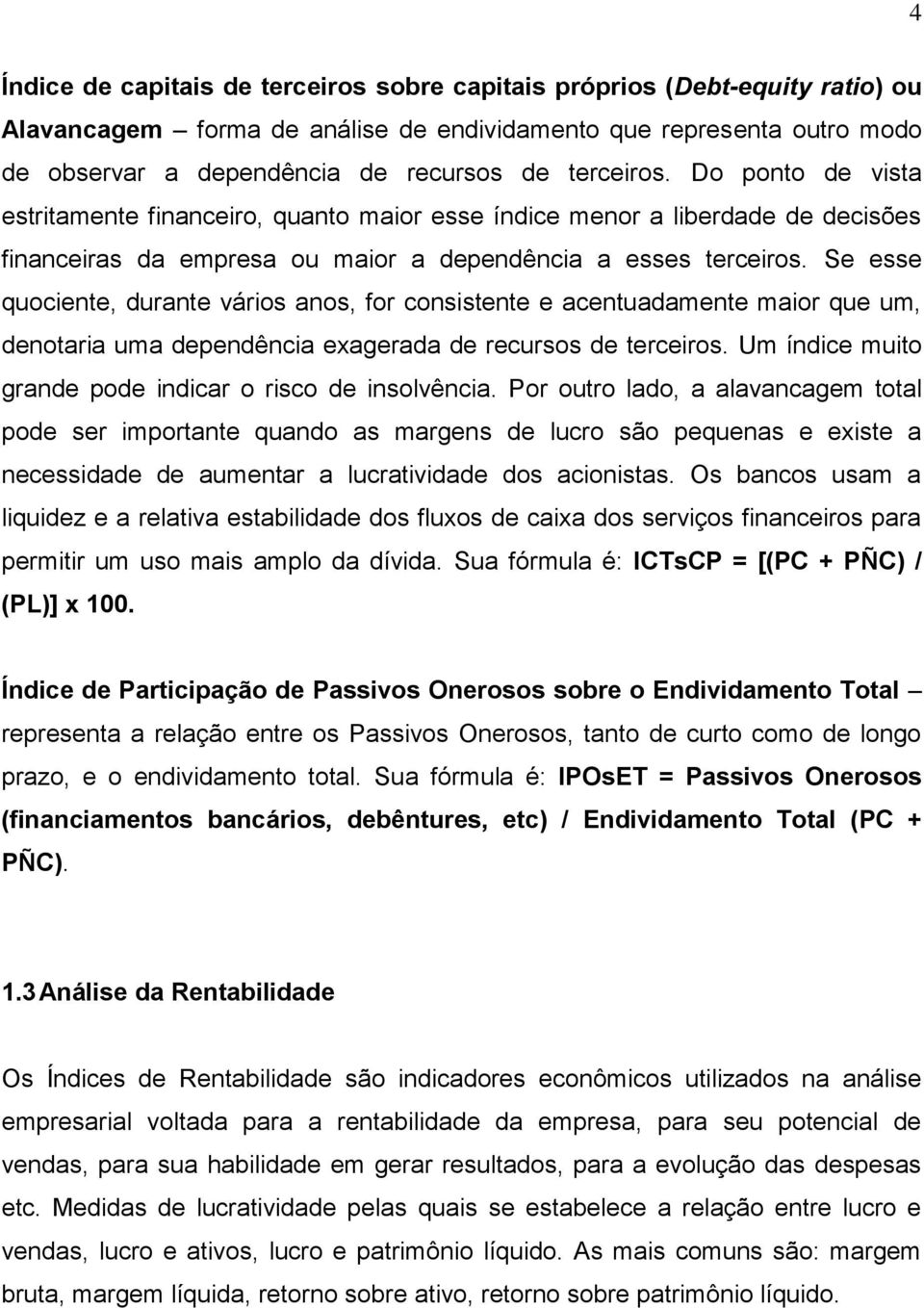 Se esse quociente, durante vários anos, for consistente e acentuadamente maior que um, denotaria uma dependência exagerada de recursos de terceiros.