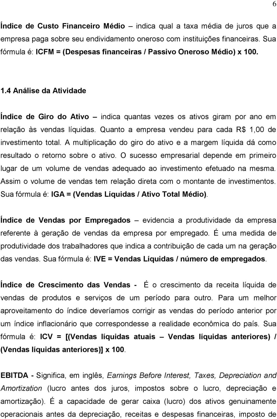 Quanto a empresa vendeu para cada R$ 1,00 de investimento total. A multiplicação do giro do ativo e a margem líquida dá como resultado o retorno sobre o ativo.