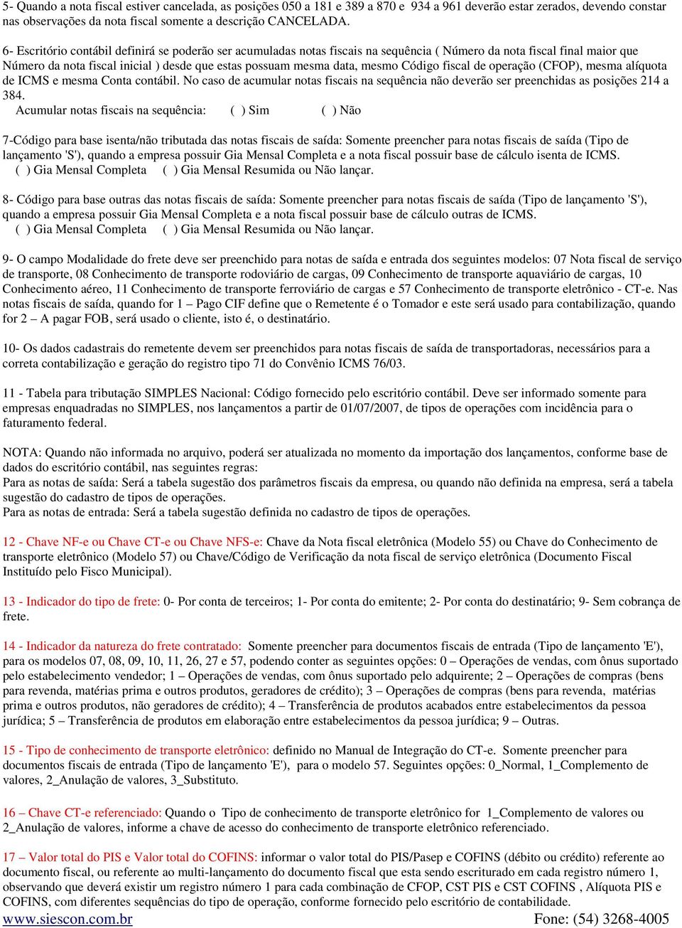 Código fiscal de operação (CFOP), mesma alíquota de ICMS e mesma Conta contábil. No caso de acumular notas fiscais na sequência não deverão ser preenchidas as posições 214 a 384.