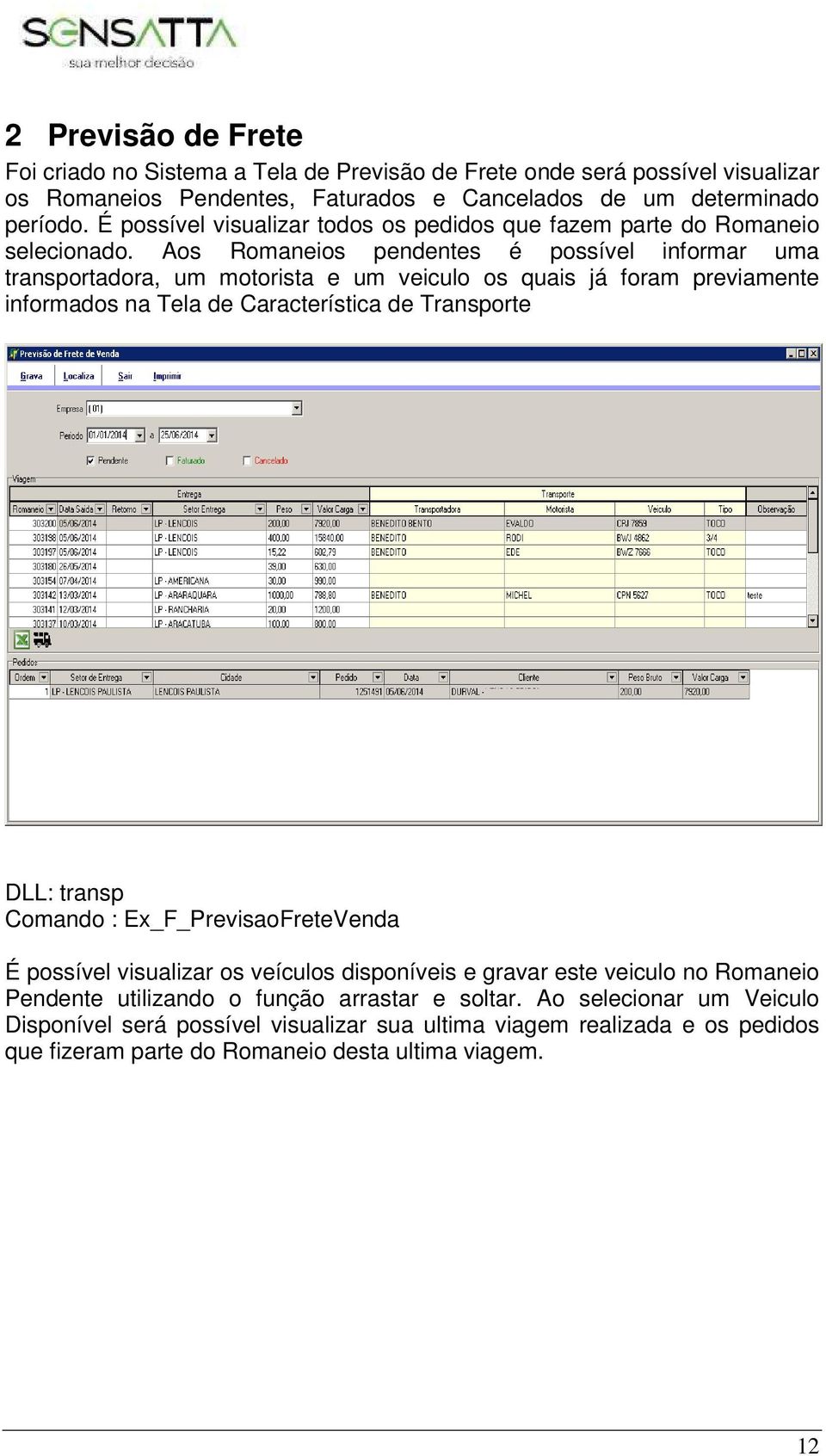 Aos Romaneios pendentes é possível informar uma transportadora, um motorista e um veiculo os quais já foram previamente informados na Tela de Característica de Transporte DLL: transp