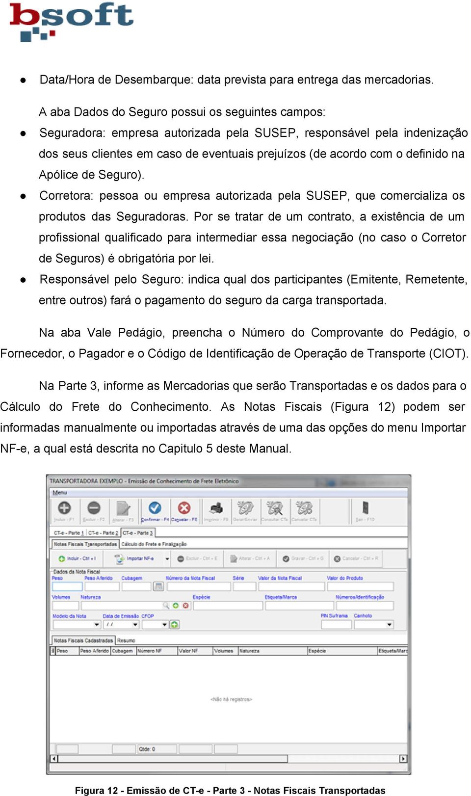 Apólice de Seguro). Corretora: pessoa ou empresa autorizada pela SUSEP, que comercializa os produtos das Seguradoras.