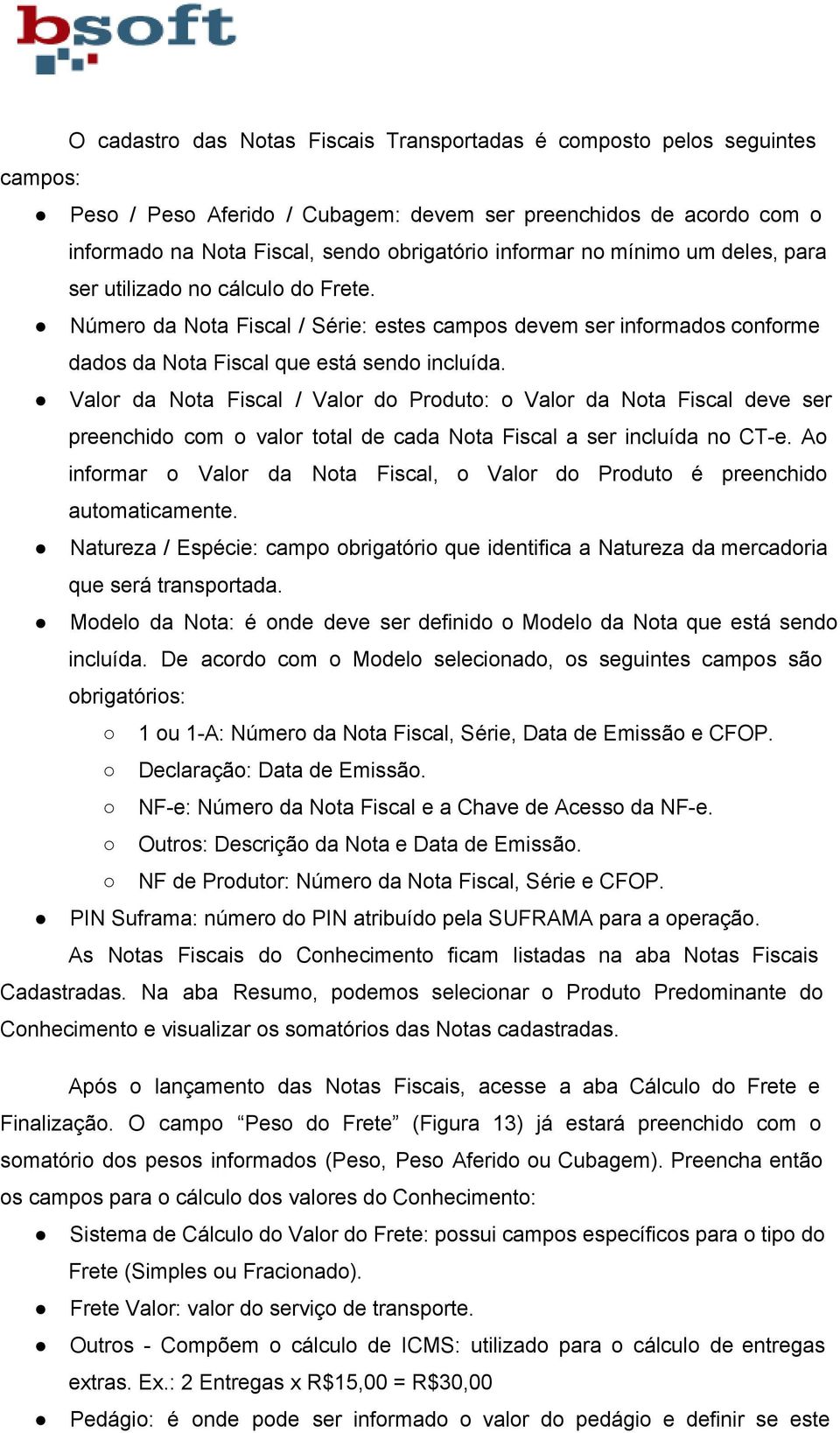 Valor da Nota Fiscal / Valor do Produto: o Valor da Nota Fiscal deve ser preenchido com o valor total de cada Nota Fiscal a ser incluída no CT e.