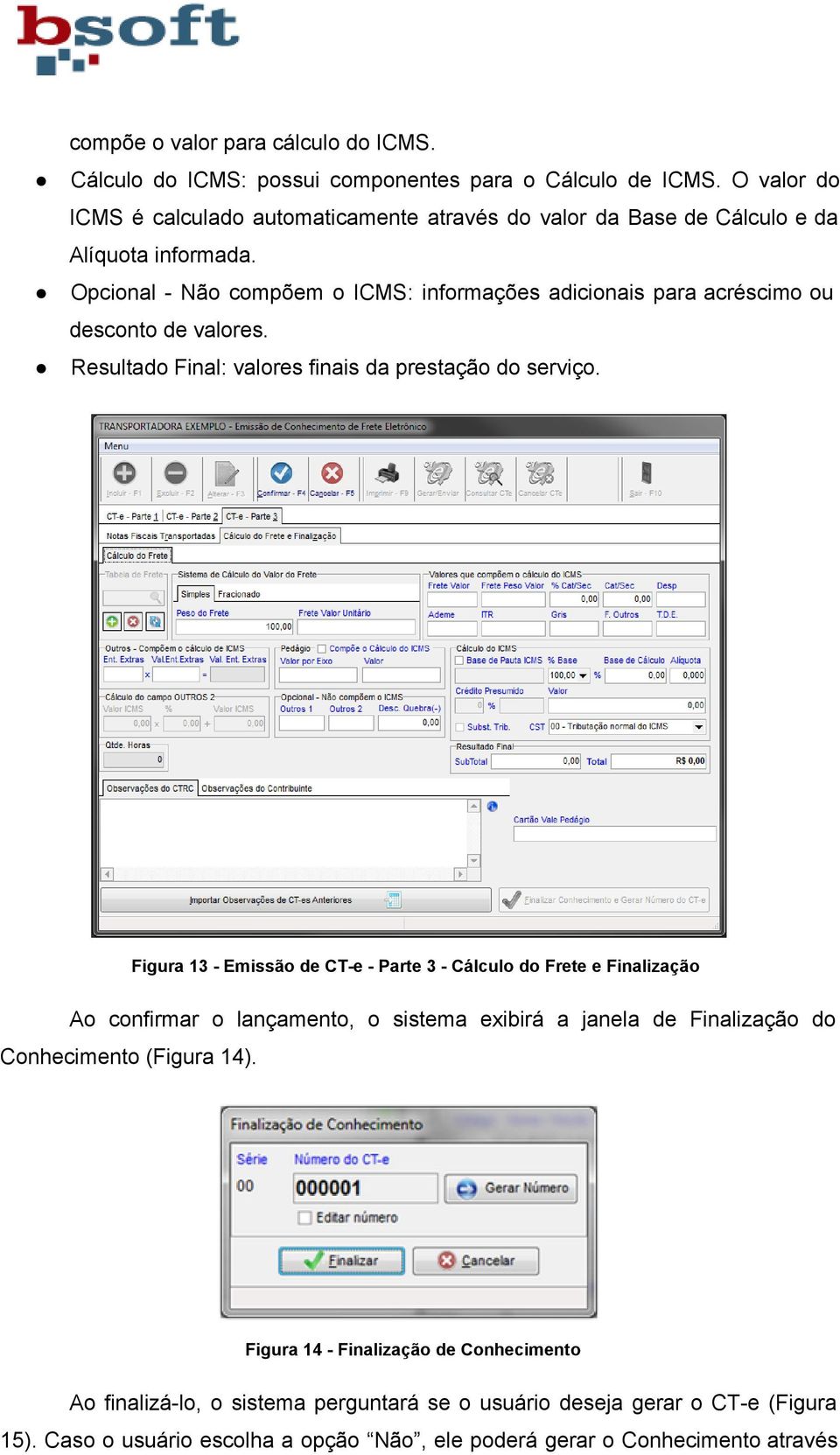 Opcional Não compõem o ICMS: informações adicionais para acréscimo ou desconto de valores. Resultado Final: valores finais da prestação do serviço.