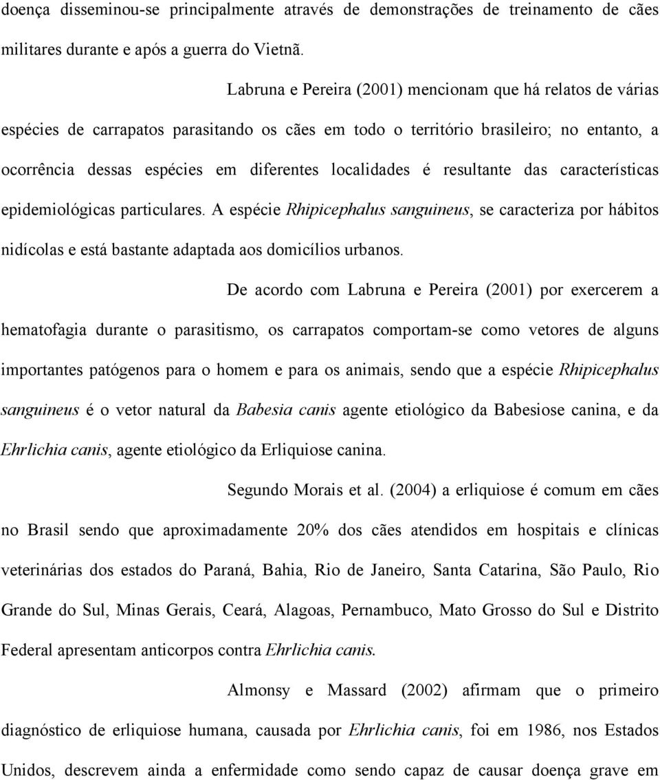 localidades é resultante das características epidemiológicas particulares. A espécie Rhipicephalus sanguineus, se caracteriza por hábitos nidícolas e está bastante adaptada aos domicílios urbanos.