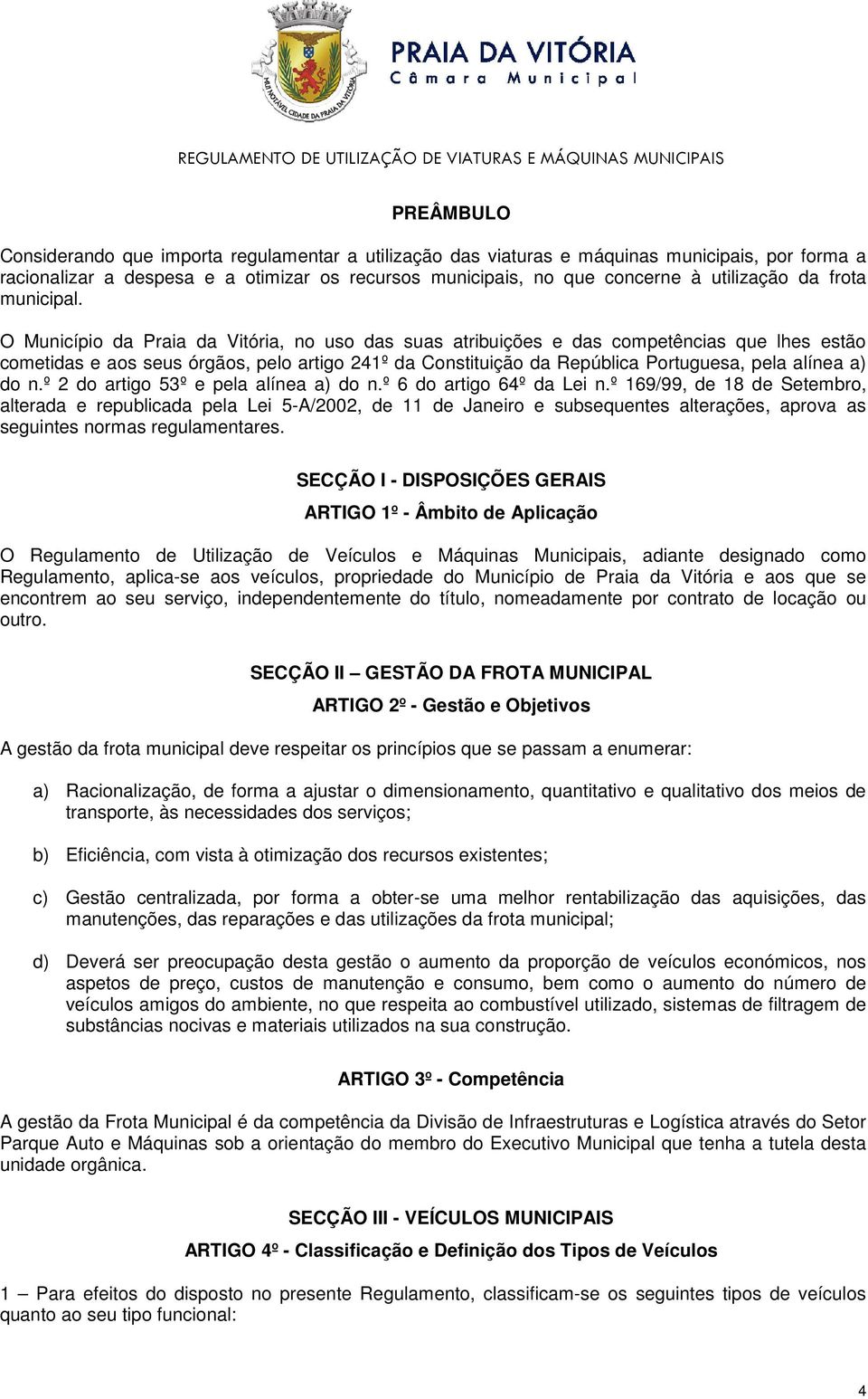 O Município da Praia da Vitória, no uso das suas atribuições e das competências que lhes estão cometidas e aos seus órgãos, pelo artigo 241º da Constituição da República Portuguesa, pela alínea a) do