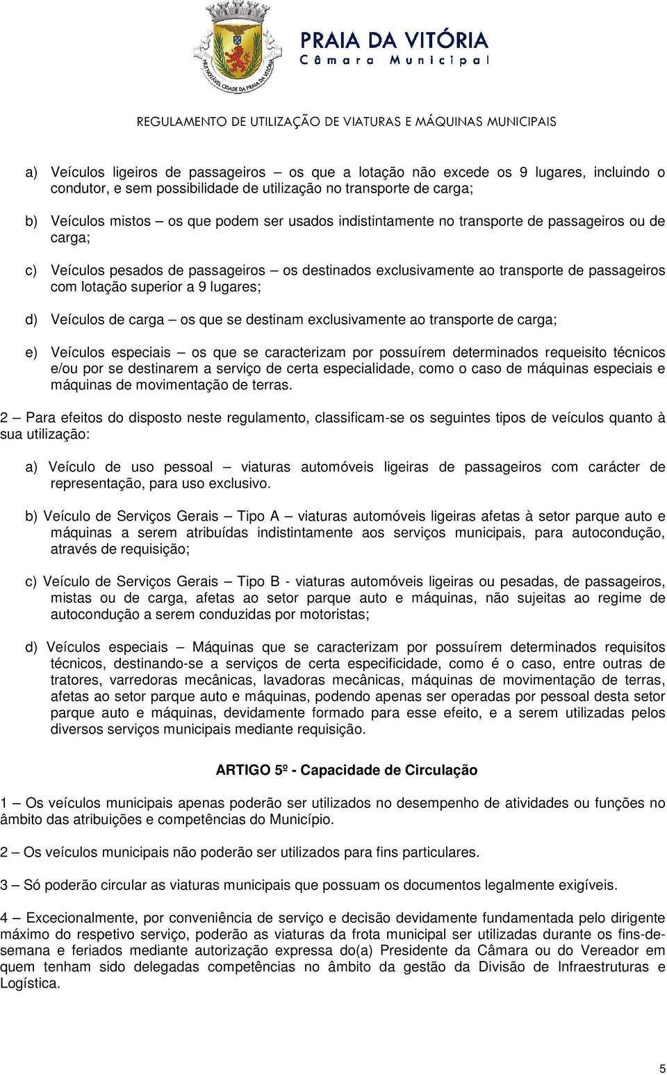 Veículos de carga os que se destinam exclusivamente ao transporte de carga; e) Veículos especiais os que se caracterizam por possuírem determinados requeisito técnicos e/ou por se destinarem a