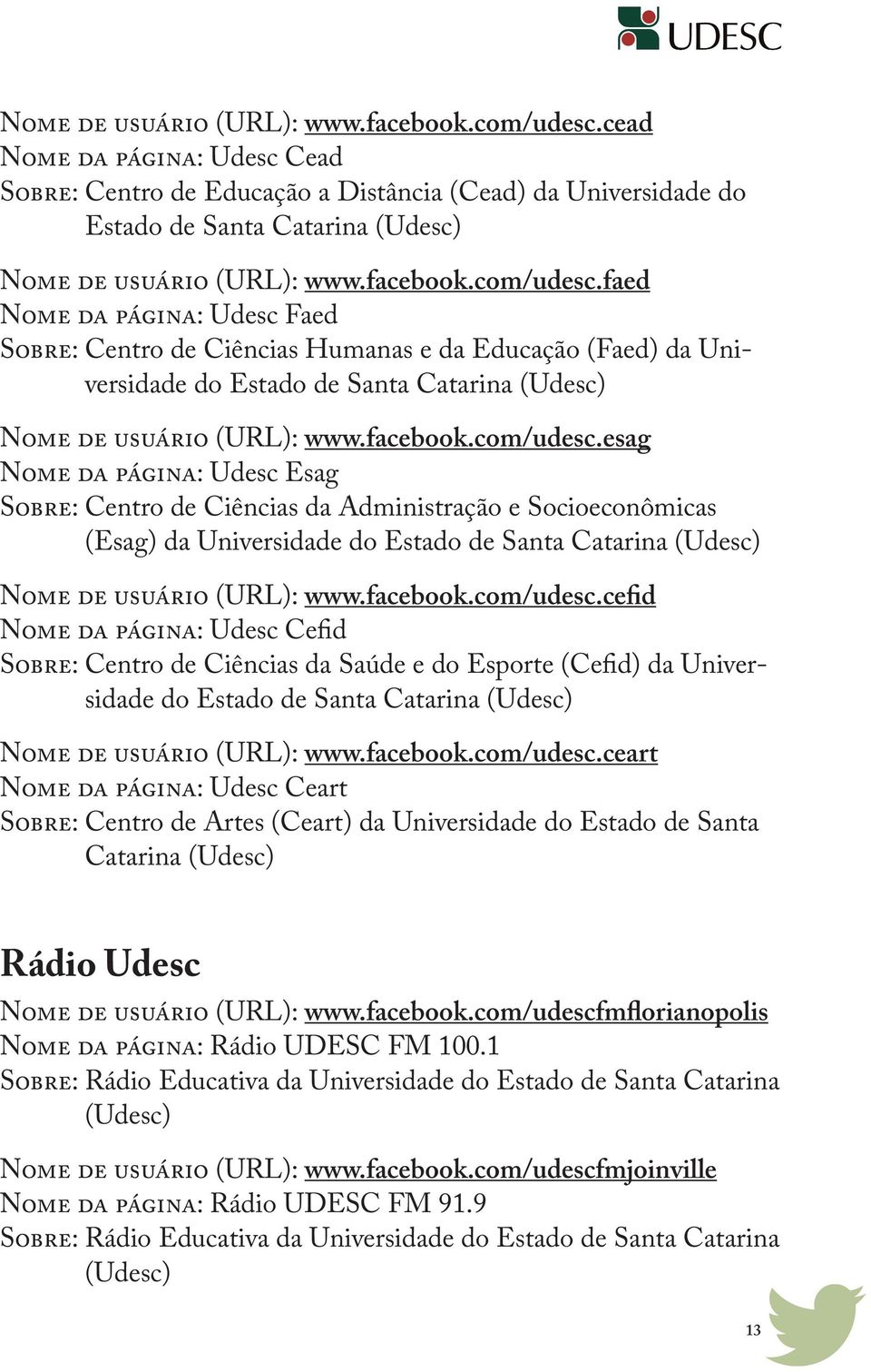 Educação (Faed) da Universidade do Estado de Santa Catarina (Udesc) esag Nome da página: Udesc Esag Sobre: Centro de Ciências da Administração e Socioeconômicas (Esag) da Universidade do Estado de