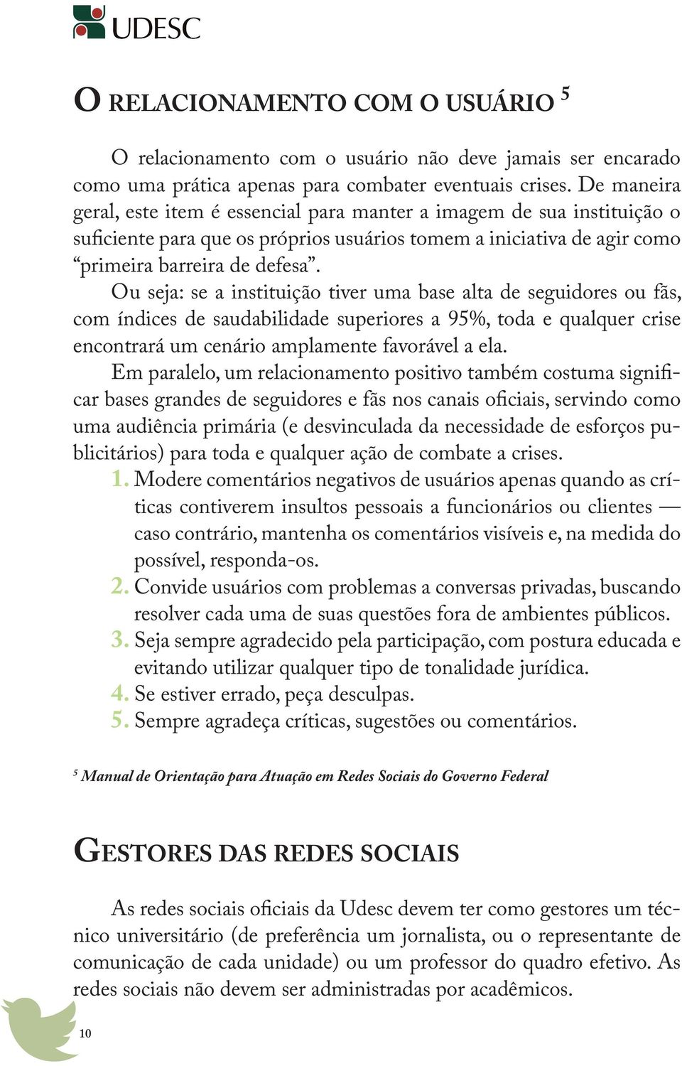 Ou seja: se a instituição tiver uma base alta de seguidores ou fãs, com índices de saudabilidade superiores a 95%, toda e qualquer crise encontrará um cenário amplamente favorável a ela.