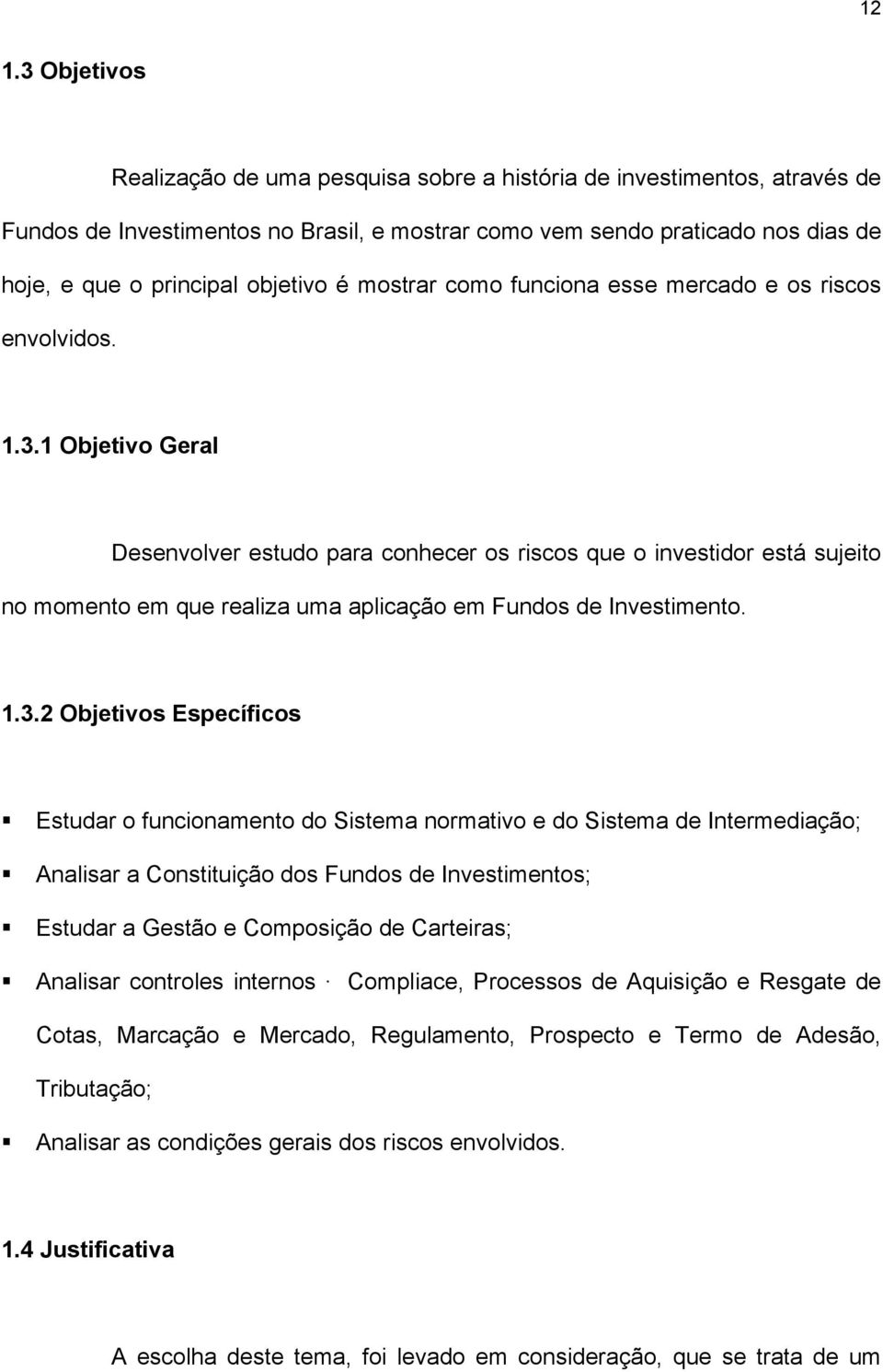 1 Objetivo Geral Desenvolver estudo para conhecer os riscos que o investidor está sujeito no momento em que realiza uma aplicação em Fundos de Investimento. 1.3.