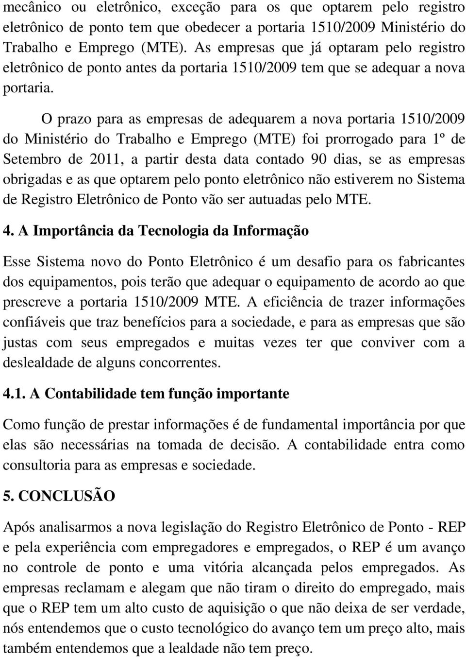 O prazo para as empresas de adequarem a nova portaria 1510/2009 do Ministério do Trabalho e Emprego (MTE) foi prorrogado para 1º de Setembro de 2011, a partir desta data contado 90 dias, se as