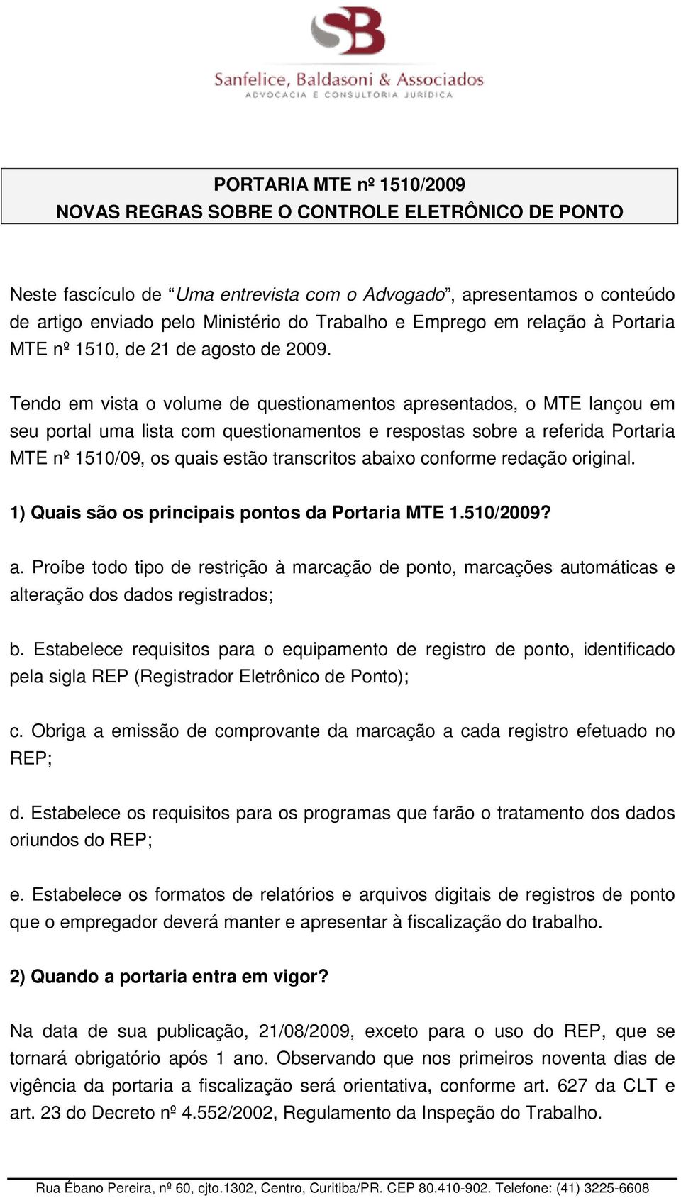 Tendo em vista o volume de questionamentos apresentados, o MTE lançou em seu portal uma lista com questionamentos e respostas sobre a referida Portaria MTE nº 1510/09, os quais estão transcritos