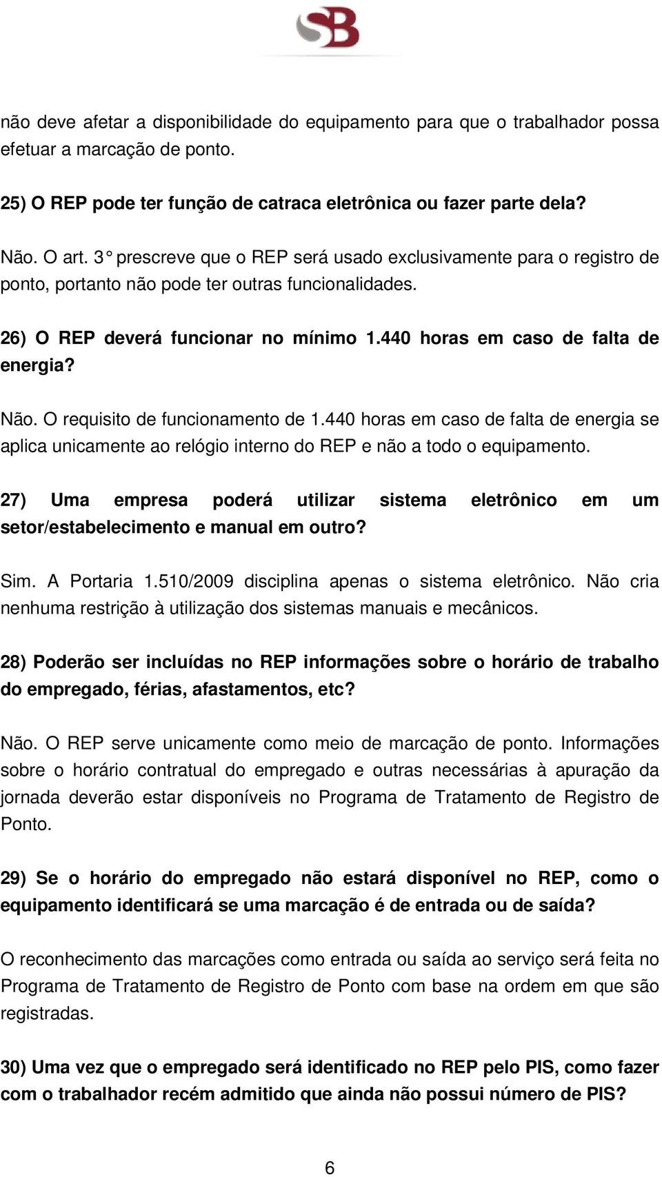 Não. O requisito de funcionamento de 1.440 horas em caso de falta de energia se aplica unicamente ao relógio interno do REP e não a todo o equipamento.