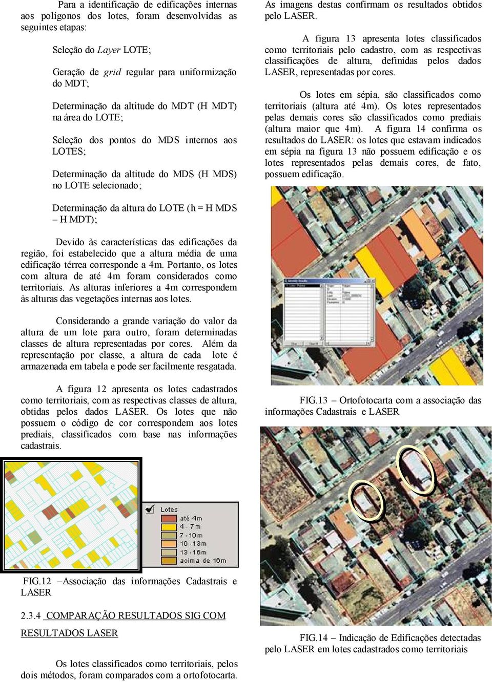 obtidos pelo LASER. A figura 13 apresenta lotes classificados como territoriais pelo cadastro, com as respectivas classificações de altura, definidas pelos dados LASER, representadas por cores.