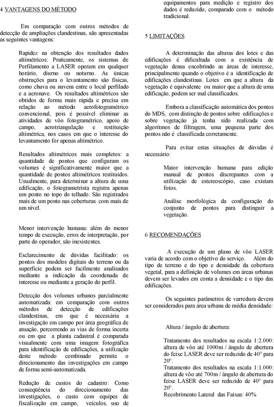 As únicas obstruções para o levantamento são físicas, como chuva ou nuvens entre o local perfilado e a aeronave.