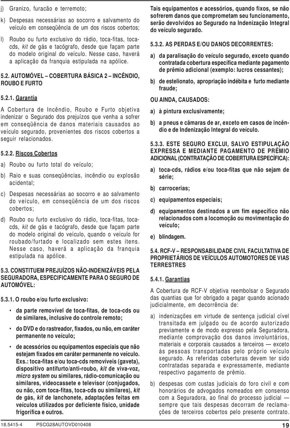 2.1. Garantia A Cobertura de Incêndio, Roubo e Furto objetiva indenizar o Segurado dos prejuízos que venha a sofrer em conseqüência de danos materiais causados ao veículo segurado, provenientes dos