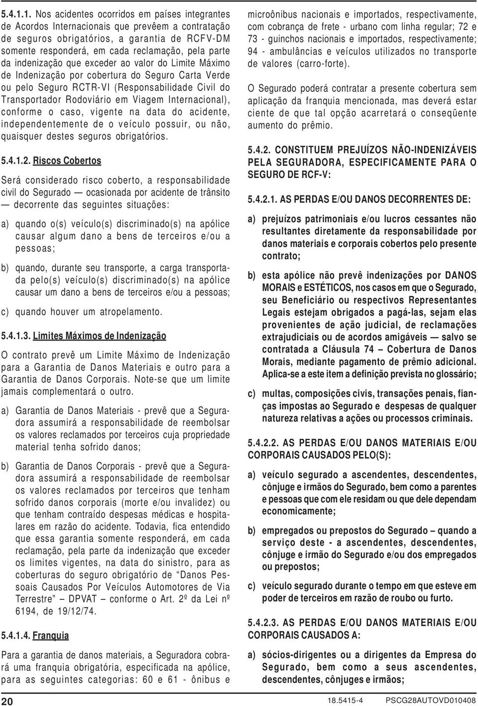 da indenização que exceder ao valor do Limite Máximo de Indenização por cobertura do Seguro Carta Verde ou pelo Seguro RCTR-VI (Responsabilidade Civil do Transportador Rodoviário em Viagem