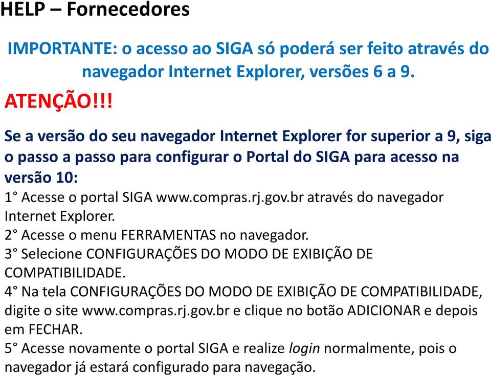 rj.gov.br através do navegador Internet Explorer. 2 Acesse o menu FERRAMENTAS no navegador. 3 Selecione CONFIGURAÇÕES DO MODO DE EXIBIÇÃO DE COMPATIBILIDADE.
