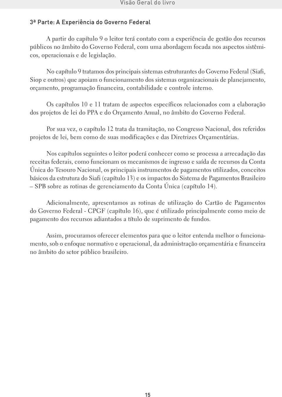 No capítulo 9 tratamos dos principais sistemas estruturantes do Governo Federal (Siafi, Siop e outros) que apoiam o funcionamento dos sistemas organizacionais de planejamento, orçamento, programação