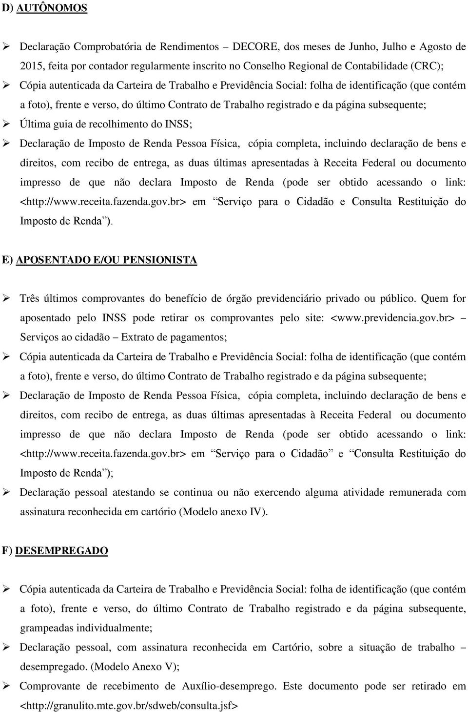 declaração de bens e direitos, com recibo de entrega, as duas últimas apresentadas à Receita Federal ou documento impresso de que não declara Imposto de Renda (pode ser obtido acessando o link: