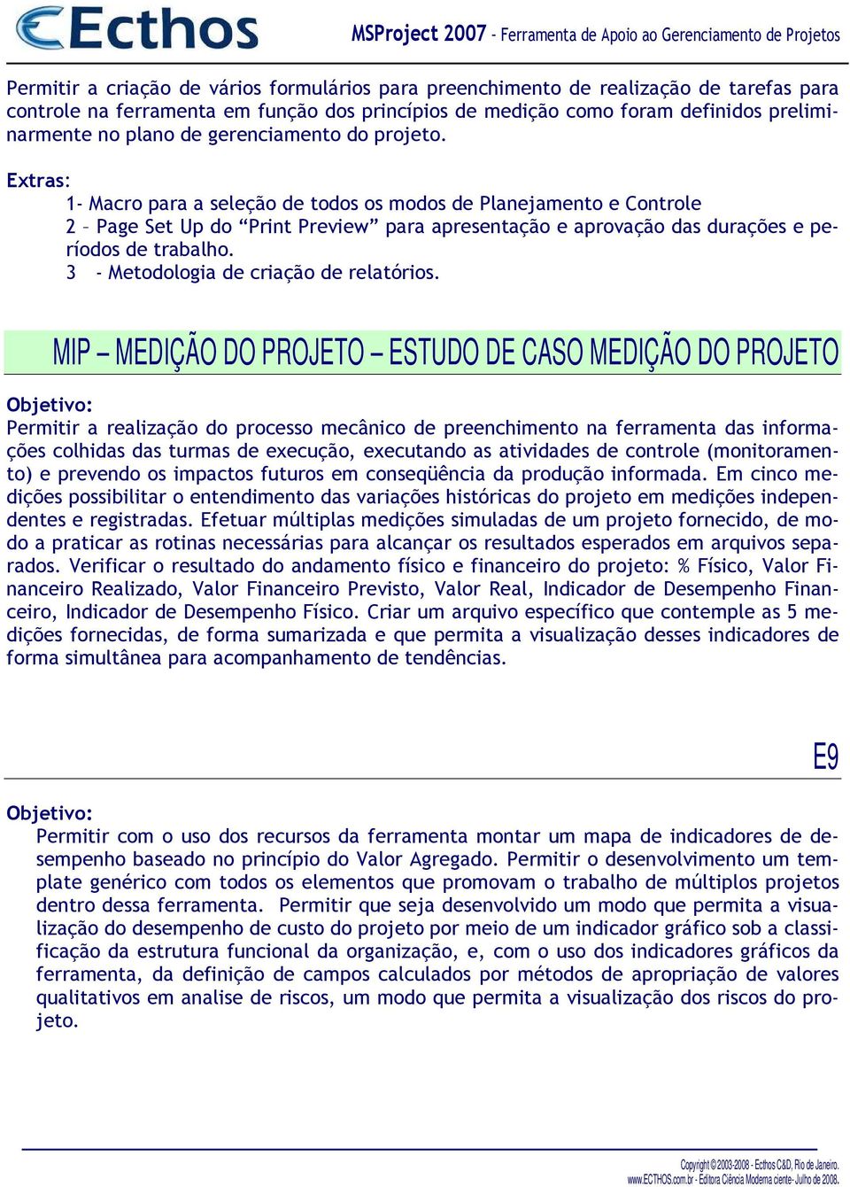 MIP MEDIÇÃO DO PROJETO ESTUDO DE CASO MEDIÇÃO DO PROJETO Permitir a realização do processo mecânico de preenchimento na ferramenta das informações colhidas das turmas de execução, executando as