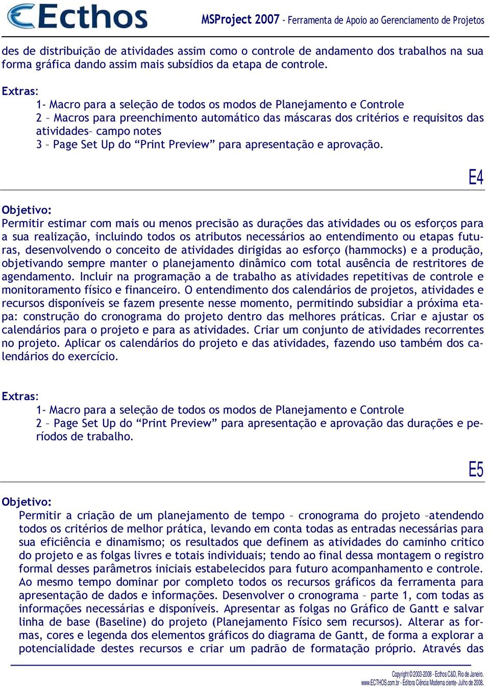 Permitir estimar com mais ou menos precisão as durações das atividades ou os esforços para a sua realização, incluindo todos os atributos necessários ao entendimento ou etapas futuras, desenvolvendo