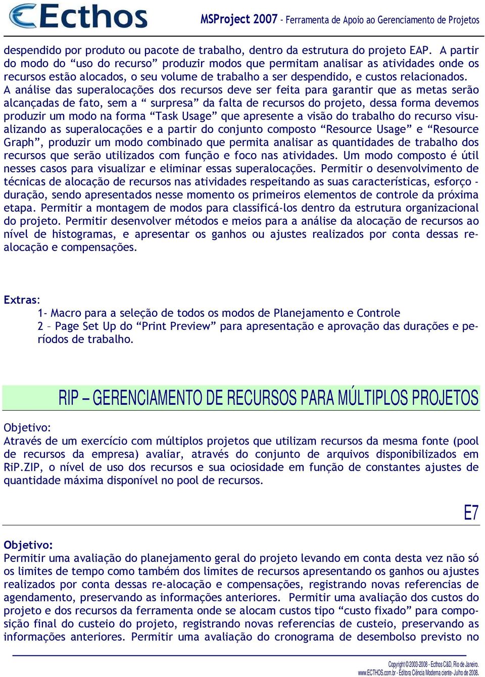 A análise das superalocações dos recursos deve ser feita para garantir que as metas serão alcançadas de fato, sem a surpresa da falta de recursos do projeto, dessa forma devemos produzir um modo na