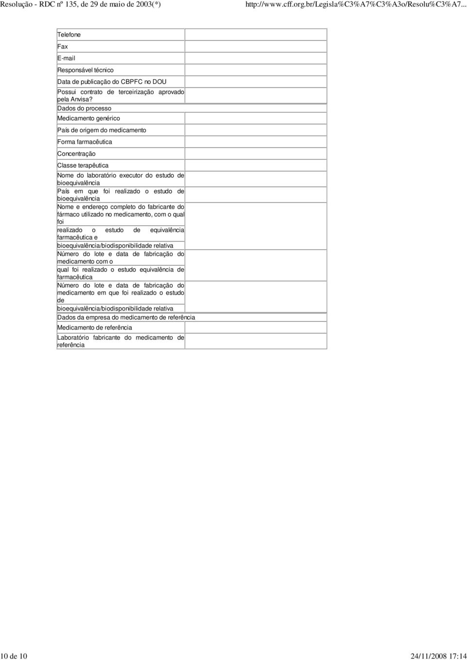 realizado o estudo de bioequivalência Nome e endereço completo do fabricante do fármaco utilizado no medicamento, com o qual foi realizado o estudo de equivalência farmacêutica e