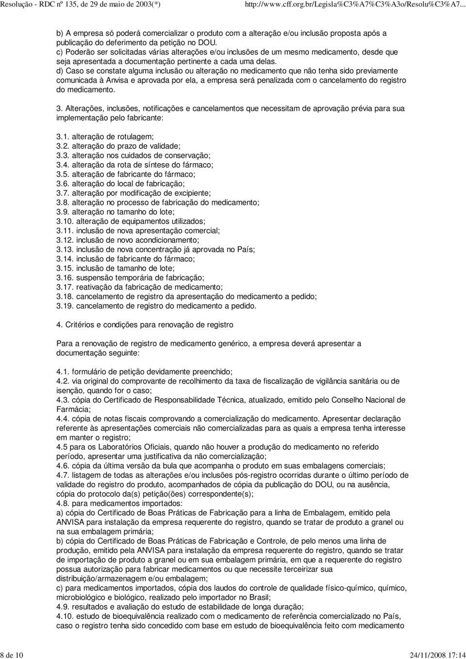 d) Caso se constate alguma inclusão ou alteração no medicamento que não tenha sido previamente comunicada à Anvisa e aprovada por ela, a empresa será penalizada com o cancelamento do registro do