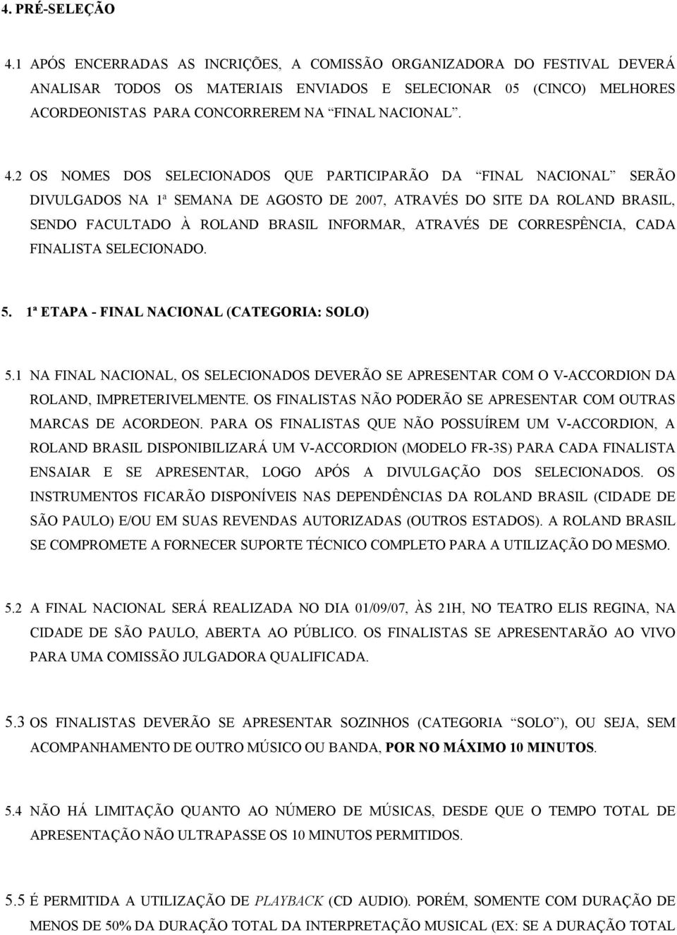 2 OS NOMES DOS SELECIONADOS QUE PARTICIPARÃO DA FINAL NACIONAL SERÃO DIVULGADOS NA 1ª SEMANA DE AGOSTO DE 2007, ATRAVÉS DO SITE DA ROLAND BRASIL, SENDO FACULTADO À ROLAND BRASIL INFORMAR, ATRAVÉS DE